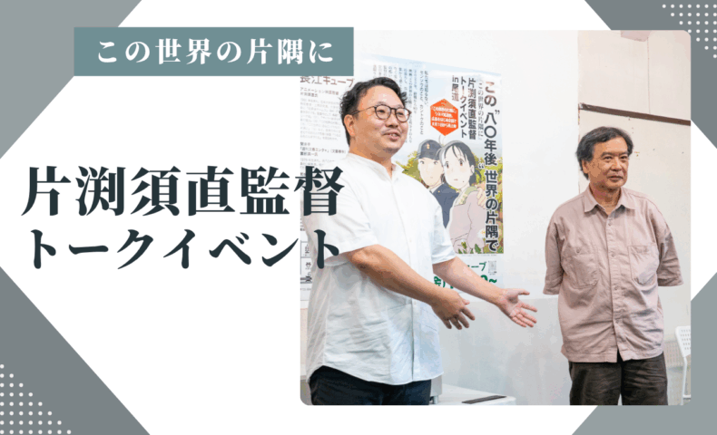 『この世界の片隅に』戦争と映画の真実、片渕須直監督トークイベント@尾道